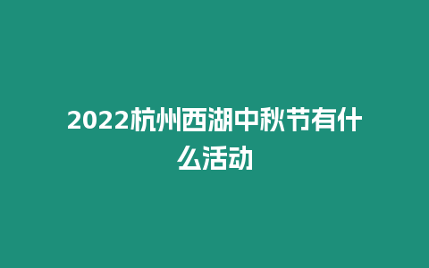 2022杭州西湖中秋節(jié)有什么活動(dòng)