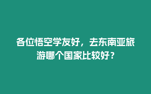 各位悟空學(xué)友好，去東南亞旅游哪個國家比較好？