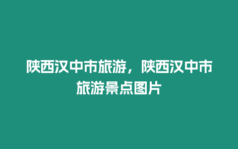 陜西漢中市旅游，陜西漢中市旅游景點圖片