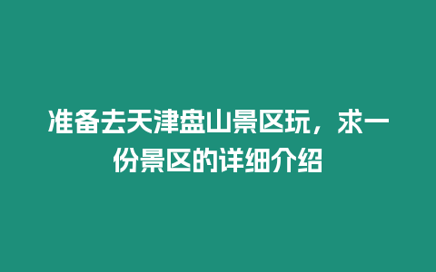 準(zhǔn)備去天津盤山景區(qū)玩，求一份景區(qū)的詳細(xì)介紹