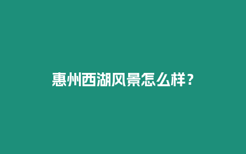 惠州西湖風(fēng)景怎么樣？