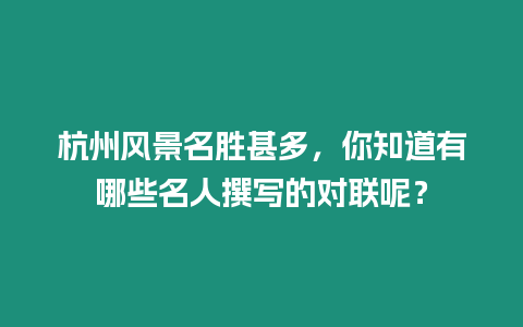 杭州風(fēng)景名勝甚多，你知道有哪些名人撰寫的對聯(lián)呢？