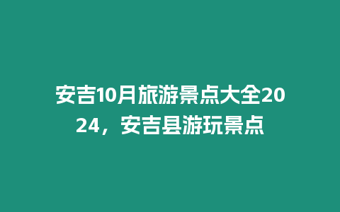 安吉10月旅游景點大全2024，安吉縣游玩景點