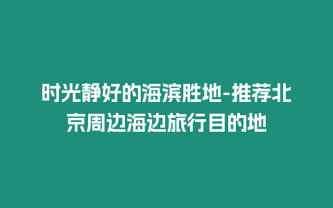 時光靜好的海濱勝地-推薦北京周邊海邊旅行目的地