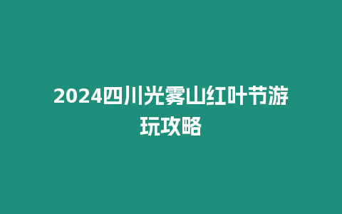 2024四川光霧山紅葉節游玩攻略