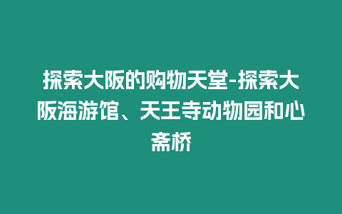 探索大阪的購物天堂-探索大阪海游館、天王寺動物園和心齋橋