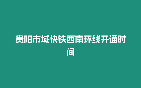 貴陽市域快鐵西南環線開通時間