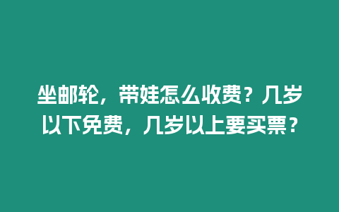 坐郵輪，帶娃怎么收費？幾歲以下免費，幾歲以上要買票？