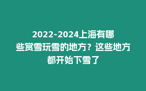 2024-2024上海有哪些賞雪玩雪的地方？這些地方都開始下雪了