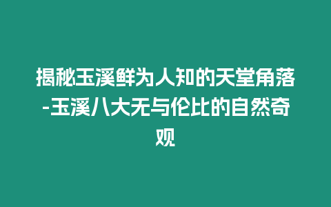 揭秘玉溪鮮為人知的天堂角落-玉溪八大無與倫比的自然奇觀