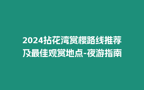 2024拈花灣賞櫻路線推薦及最佳觀賞地點-夜游指南