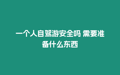 一個人自駕游安全嗎 需要準備什么東西