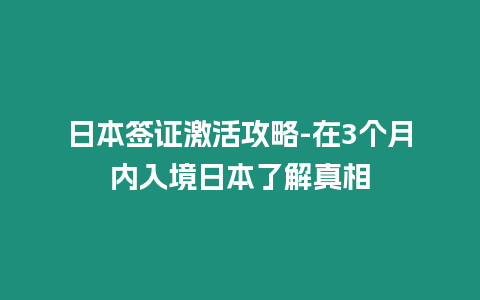 日本簽證激活攻略-在3個月內入境日本了解真相