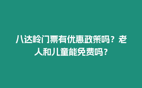 八達嶺門票有優惠政策嗎？老人和兒童能免費嗎？