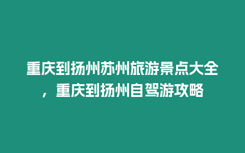 重慶到揚州蘇州旅游景點大全，重慶到揚州自駕游攻略