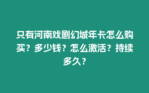 只有河南戲劇幻城年卡怎么購買？多少錢？怎么激活？持續(xù)多久？