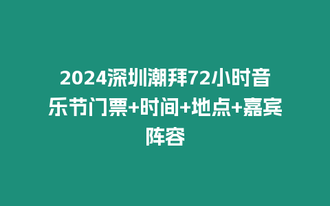 2024深圳潮拜72小時(shí)音樂(lè)節(jié)門(mén)票+時(shí)間+地點(diǎn)+嘉賓陣容