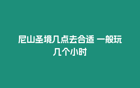 尼山圣境幾點去合適 一般玩幾個小時