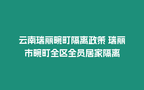 云南瑞麗畹町隔離政策 瑞麗市畹町全區全員居家隔離