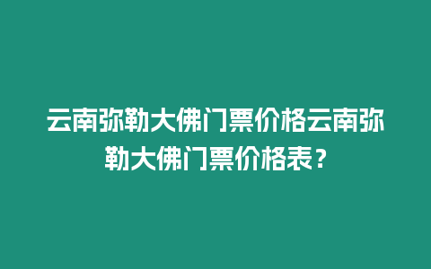 云南彌勒大佛門票價格云南彌勒大佛門票價格表？