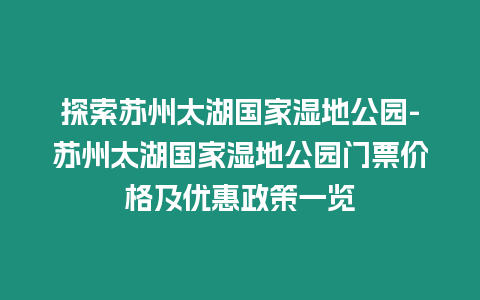 探索蘇州太湖國家濕地公園-蘇州太湖國家濕地公園門票價格及優惠政策一覽