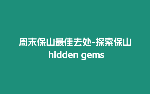 周末保山最佳去處-探索保山 hidden gems