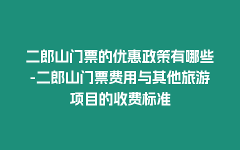 二郎山門票的優(yōu)惠政策有哪些-二郎山門票費(fèi)用與其他旅游項(xiàng)目的收費(fèi)標(biāo)準(zhǔn)