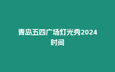 青島五四廣場燈光秀2024時間