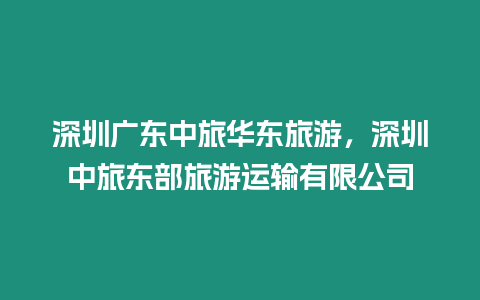 深圳廣東中旅華東旅游，深圳中旅東部旅游運輸有限公司