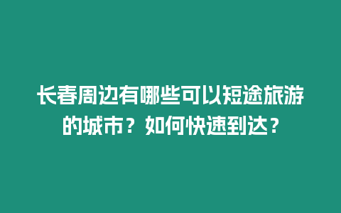 長春周邊有哪些可以短途旅游的城市？如何快速到達？