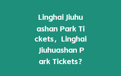 Linghai Jiuhuashan Park Tickets，Linghai Jiuhuashan Park Tickets？