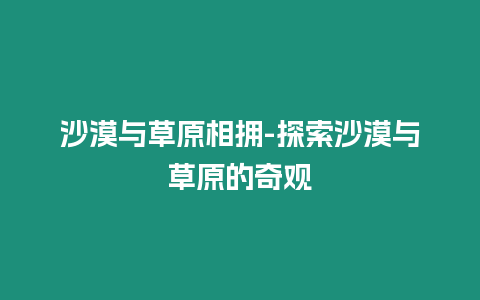 沙漠與草原相擁-探索沙漠與草原的奇觀