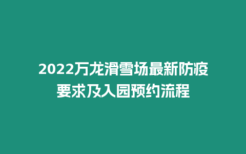 2024萬龍滑雪場最新防疫要求及入園預(yù)約流程