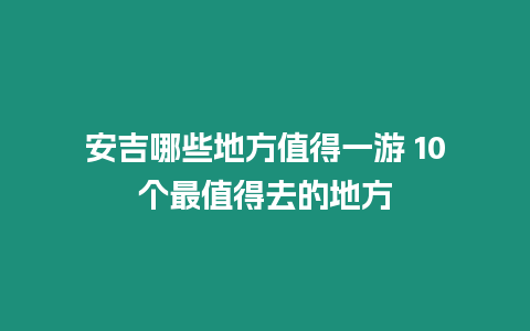 安吉哪些地方值得一游 10個最值得去的地方