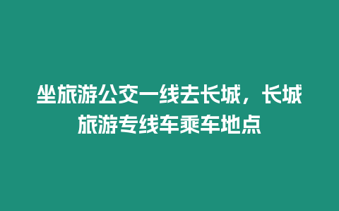 坐旅游公交一線去長(zhǎng)城，長(zhǎng)城旅游專線車乘車地點(diǎn)