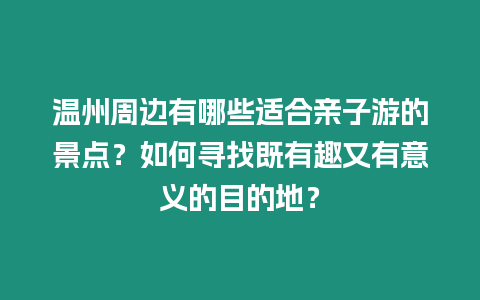 溫州周邊有哪些適合親子游的景點？如何尋找既有趣又有意義的目的地？