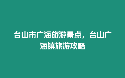 臺山市廣海旅游景點，臺山廣海鎮旅游攻略