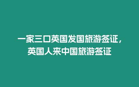 一家三口英國發(fā)國旅游簽證，英國人來中國旅游簽證