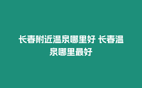 長春附近溫泉哪里好 長春溫泉哪里最好