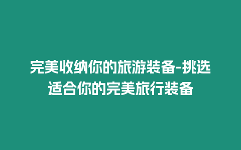 完美收納你的旅游裝備-挑選適合你的完美旅行裝備