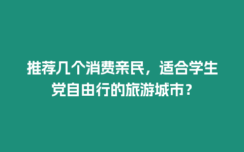 推薦幾個(gè)消費(fèi)親民，適合學(xué)生黨自由行的旅游城市？