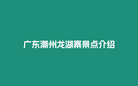 廣東潮州龍湖寨景點介紹