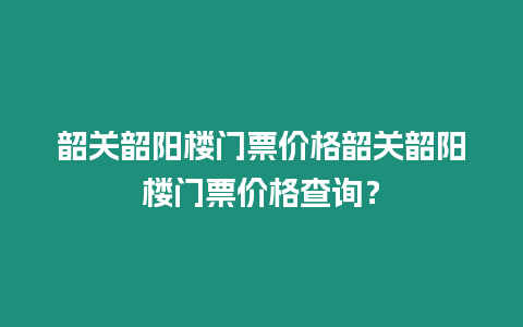 韶關韶陽樓門票價格韶關韶陽樓門票價格查詢？