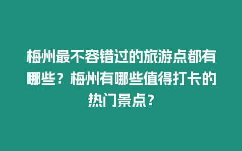 梅州最不容錯(cuò)過(guò)的旅游點(diǎn)都有哪些？梅州有哪些值得打卡的熱門景點(diǎn)？