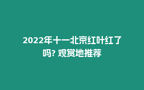 2024年十一北京紅葉紅了嗎? 觀賞地推薦