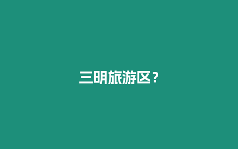 三明旅游區(qū)？