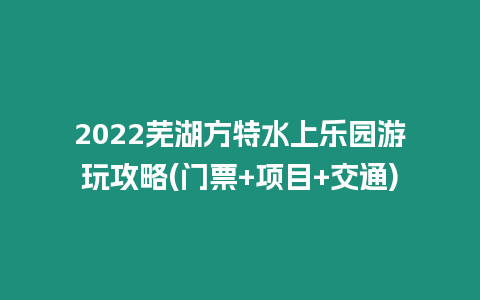 2022蕪湖方特水上樂園游玩攻略(門票+項目+交通)