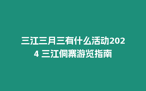 三江三月三有什么活動2024 三江侗寨游覽指南