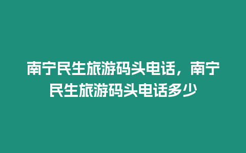 南寧民生旅游碼頭電話，南寧民生旅游碼頭電話多少