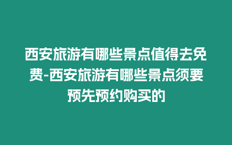 西安旅游有哪些景點(diǎn)值得去免費(fèi)-西安旅游有哪些景點(diǎn)須要預(yù)先預(yù)約購買的